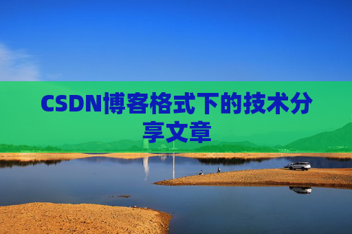 CSDN博客格式下的技术分享文章