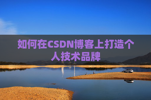 如何在CSDN博客上打造个人技术品牌